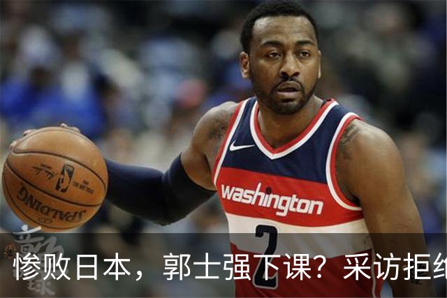 惨败日本，郭士强下课？采访拒绝道歉，男篮新帅3选1，杜锋成热门