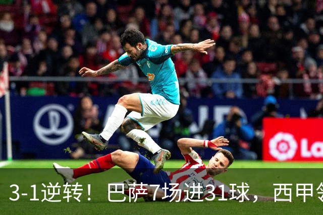 3-1逆转！巴萨7场进31球，西甲领先皇马6分，穆帅不赢马竞难争冠